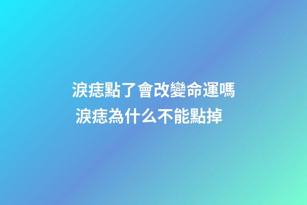 淚痣點了會改變命運嗎 淚痣為什么不能點掉